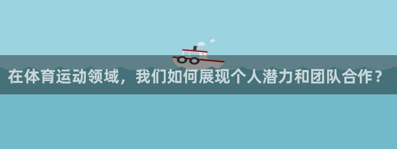 betway西汉姆官网：在体育运动领域，我们如何展现个人潜力和团队合作？