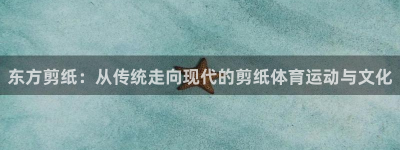 betway西汉姆：东方剪纸：从传统走向现代的剪纸体育运动与文化