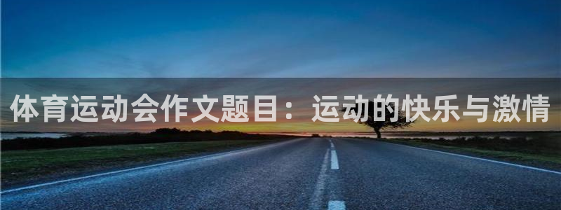 必威betway西汉姆联：体育运动会作文题目：运动的快乐与激情
